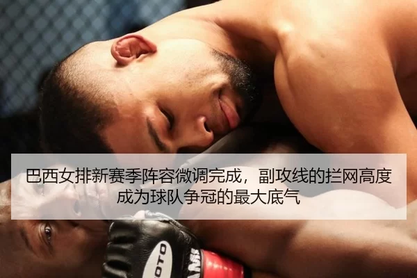 巴西女排新赛季阵容微调完成，副攻线的拦网高度成为球队争冠的最大底气